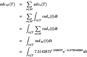 \begin{eqnarray*}{\it adc}_M(T) & = & \sum_{s\in M} {\it adc}_s(T) \\
& = & \s...
...\\
& = & \int_{t\in T} 7.514287t^{1.258007}e^{-0.07304098t} dt
\end{eqnarray*}
