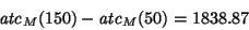\begin{displaymath}{\it atc}_M(150) - {\it atc}_M(50) = 1838.87 \end{displaymath}