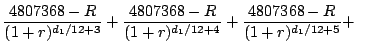 $\displaystyle {4807368-R \over (1 + r)^{d_1/12 + 3}} +
{4807368-R \over (1 + r)^{d_1/12 + 4}} +
{4807368-R \over (1 + r)^{d_1/12 + 5}} + \qquad$