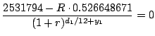 $\displaystyle {2531794-R\cdot0.526648671\over (1 + r)^{d_1/12 + y_1}} = 0$